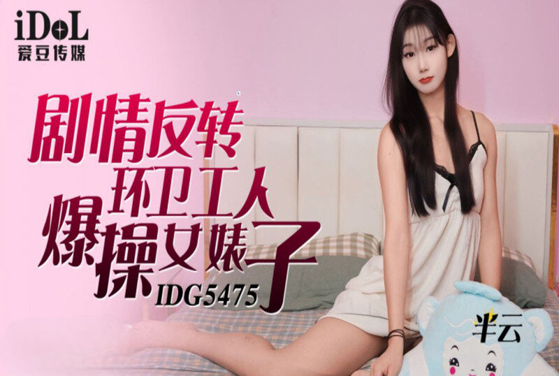 IDG-5475 剧情反转环卫工人爆操女婊子 半云-jj2