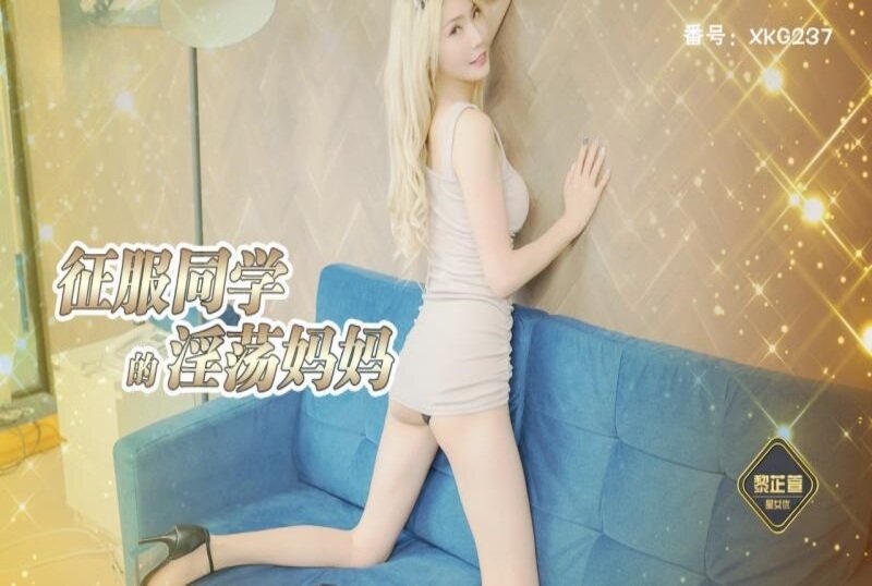 XKG-237 征服同学的淫荡妈妈 黎芷萱-jj2