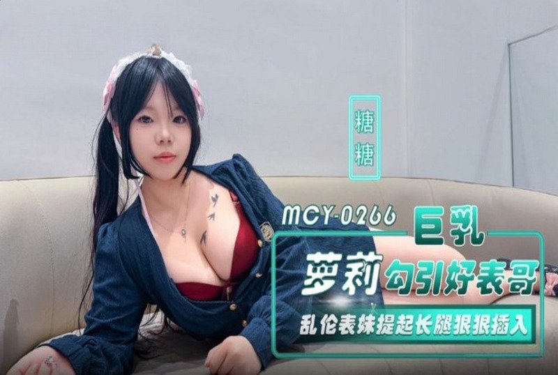 MCY-0266 巨乳萝莉勾引好表哥 糖糖-jj2