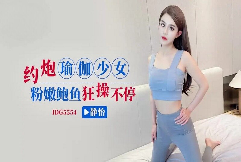 IDG-5554 约炮瑜伽少女狂操不停 静怡-jj2