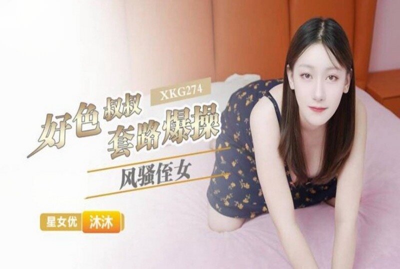 XKG-274 好色叔叔套路爆操风骚侄女 沐沐-jj2