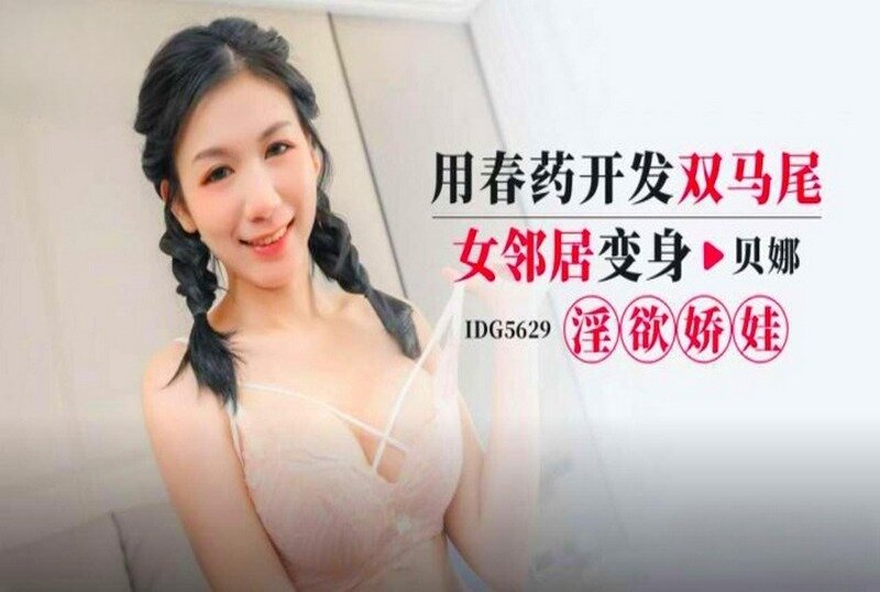 IDG-5629 用春药开发双马尾女邻居 贝娜-jj2