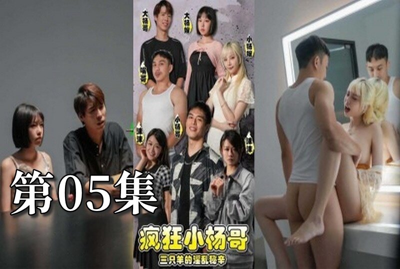 MDSA-08193 疯狂小杨哥之三只羊的淫乱秘辛 大尺度黄版短剧完整版 05 梁芸菲-jj2