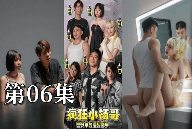 MDSA-08194 疯狂小杨哥之三只羊的淫乱秘辛 大尺度黄版短剧完整版 06 梁芸菲-jj2