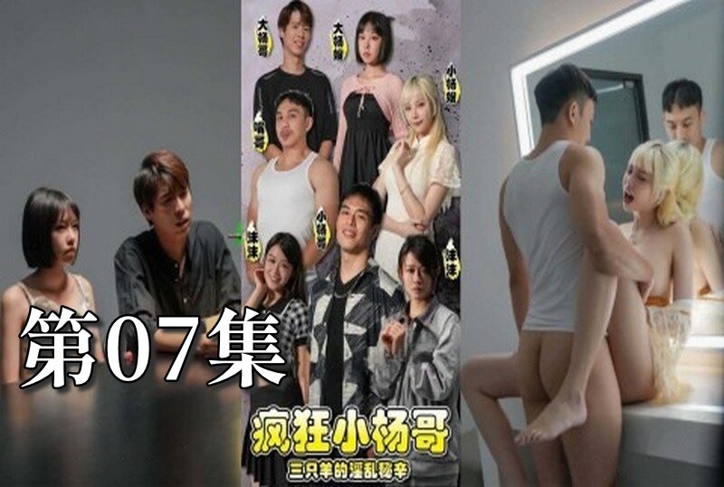 MDSA-08195 疯狂小杨哥之三只羊的淫乱秘辛 大尺度黄版短剧完整版 07 梁芸菲-jj2